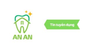 Tin tuyển dụng Nha khoa An AN (thuộc Công ty TNHH MT An An) Quận 8 TPHCM